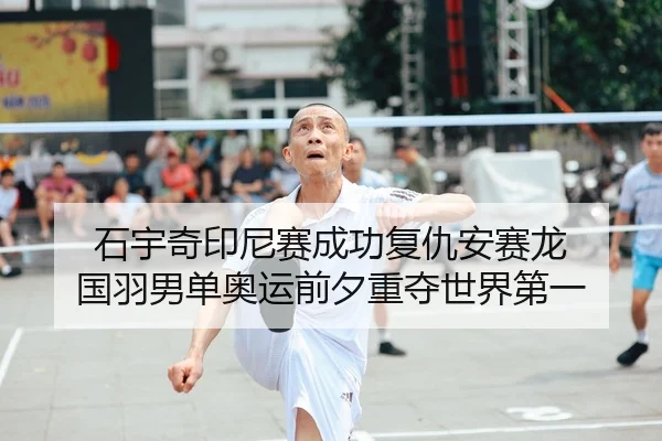 石宇奇印尼赛成功复仇安赛龙 国羽男单奥运前夕重夺世界第一